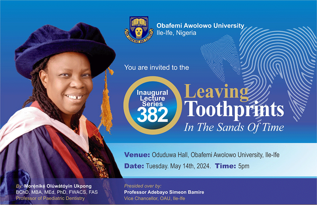 Obafemi Awolowo University invites you to the 382nd Inaugural Lecture series, to be delivered by Morẹ́nikẹ́ Oluwátóyìn Ukpong, BChD, MBA, MEd, PhD, FWACS, FAS, Professor of Paediatric Dentistry.